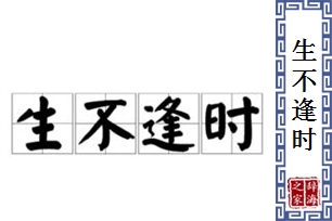 生不逢时的意思、造句、反义词